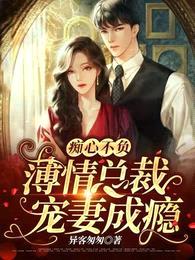 痴心不负,薄情总裁宠妻成瘾